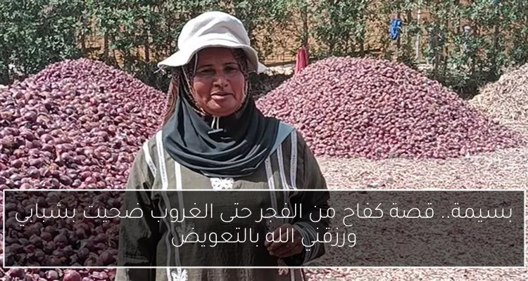بسيمة.. قصة كفاح من الفجر حتى الغروب ضحيت بشبابي ورزقني الله بالتعويض