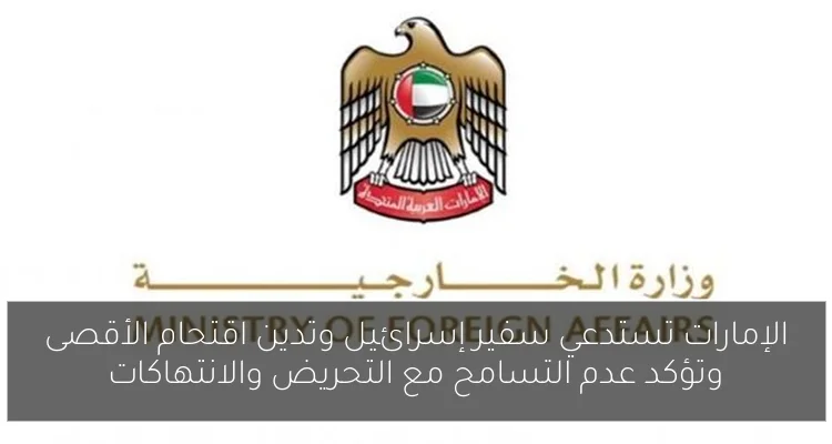 الإمارات تستدعي سفير إسرائيل وتدين اقتحام الأقصى وتؤكد عدم التسامح مع التحريض والانتهاكات