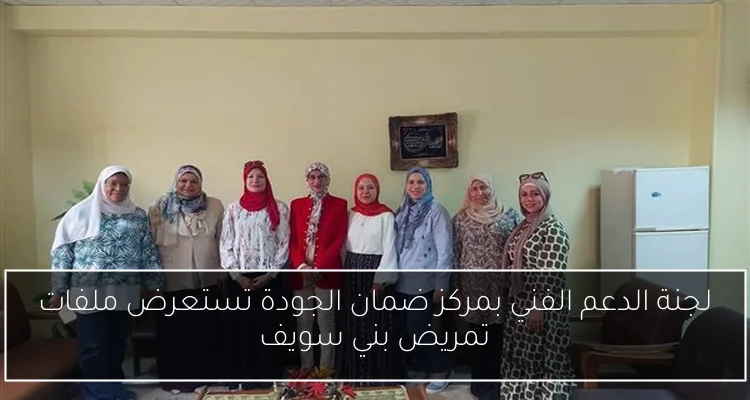 لجنة الدعم الفني بمركز ضمان الجودة تستعرض ملفات تمريض بني سويف