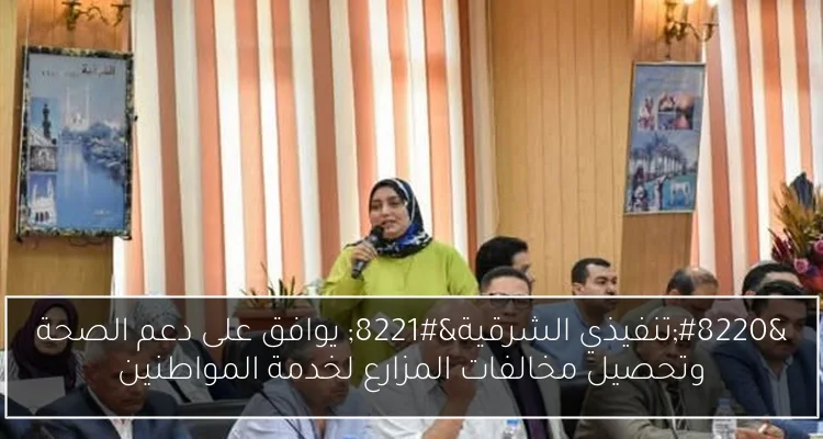 “تنفيذي الشرقية” يوافق على دعم الصحة وتحصيل مخالفات المزارع لخدمة المواطنين