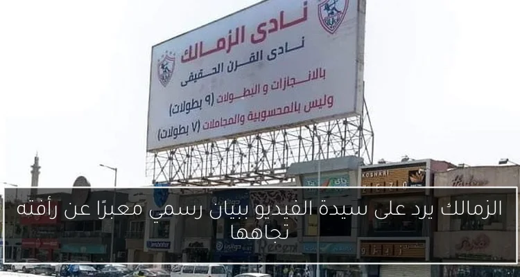 الزمالك يرد على سيدة الفيديو ببيان رسمي معبرًا عن رأفته تجاهها
