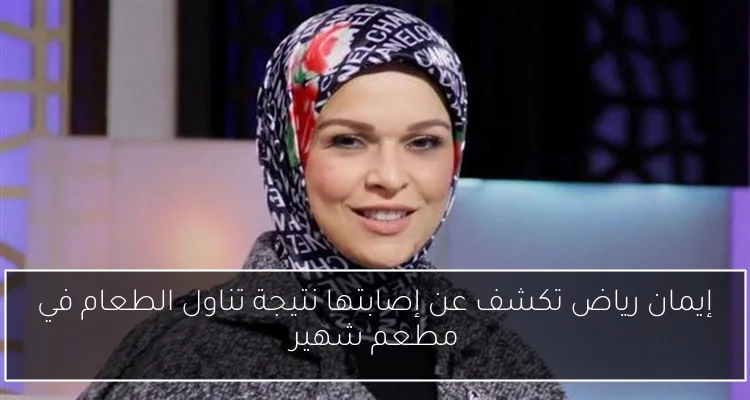 إيمان رياض تكشف عن إصابتها نتيجة تناول الطعام في مطعم شهير