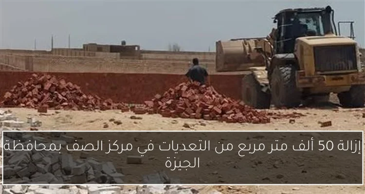 إزالة 50 ألف متر مربع من التعديات في مركز الصف بمحافظة الجيزة