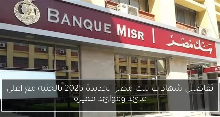 تفاصيل شهادات بنك مصر الجديدة 2025 بالجنيه مع أعلى عائد وفوائد مميزة