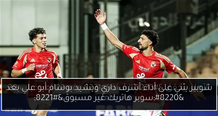 شوبير يثني على أداء أشرف داري ويشيد بوسام أبو علي بعد “سوبر هاتريك غير مسبوق”