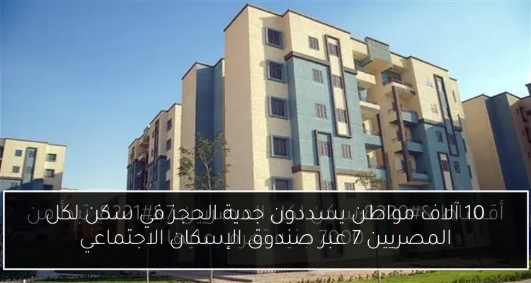 10 آلاف مواطن يسددون جدية الحجز في سكن لكل المصريين 7 عبر صندوق الإسكان الاجتماعي