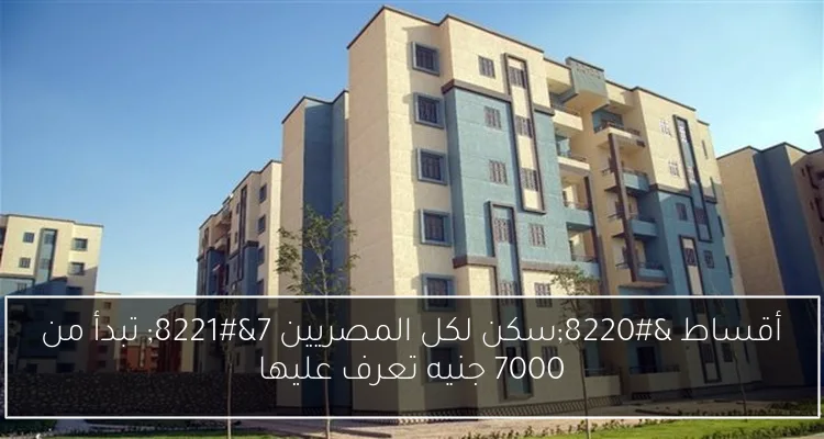 أقساط “سكن لكل المصريين 7” تبدأ من 7000 جنيه تعرف عليها