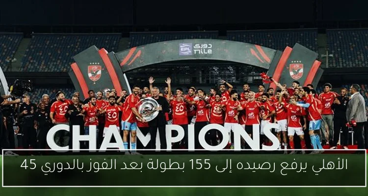 الأهلي يرفع رصيده إلى 155 بطولة بعد الفوز بالدوري 45