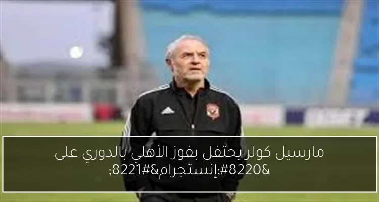 مارسيل كولر يحتفل بفوز الأهلي بالدوري على “إنستجرام”