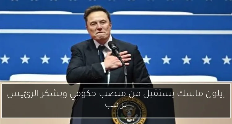 إيلون ماسك يستقيل من منصب حكومي ويشكر الرئيس ترامب
