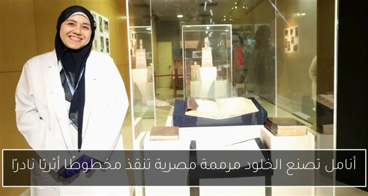 أنامل تصنع الخلود مرممة مصرية تنقذ مخطوطًا أثريًا نادرًا