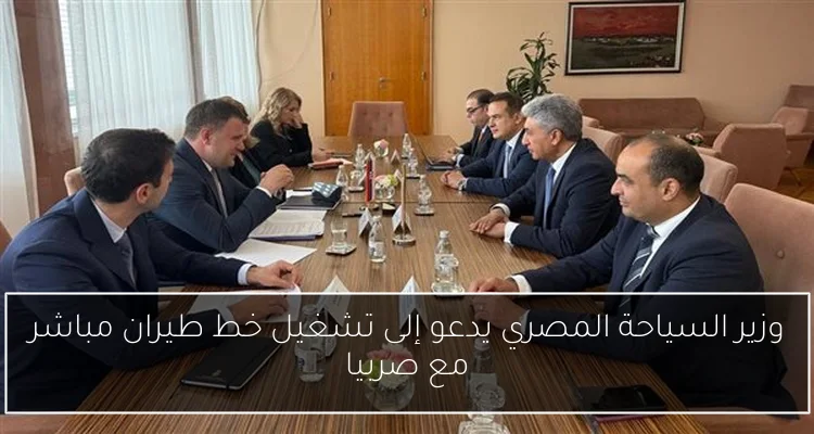 وزير السياحة المصري يدعو إلى تشغيل خط طيران مباشر مع صربيا
