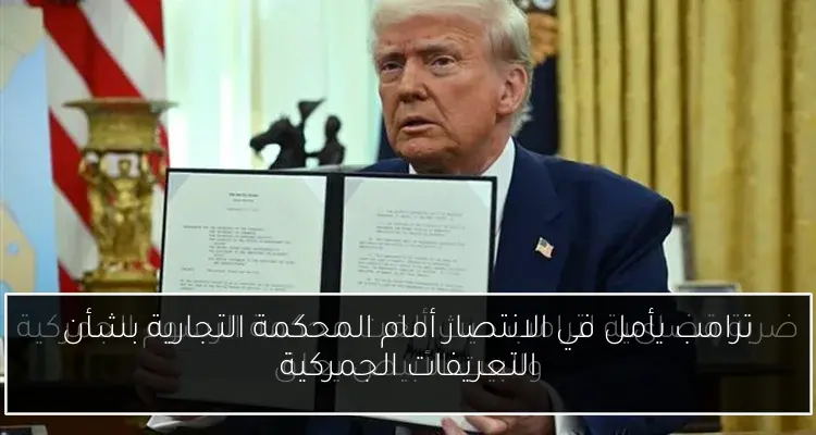 ترامب يأمل في الانتصار أمام المحكمة التجارية بشأن التعريفات الجمركية