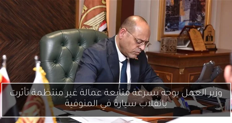 وزير العمل يوجه بسرعة متابعة عمالة غير منتظمة تأثرت بانقلاب سيارة في المنوفية