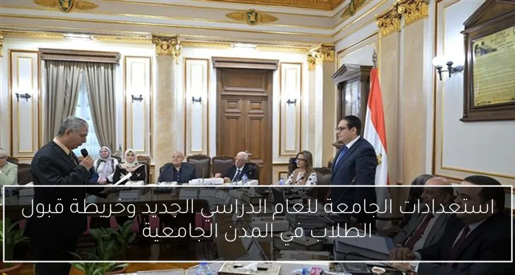 استعدادات الجامعة للعام الدراسي الجديد وخريطة قبول الطلاب في المدن الجامعية
