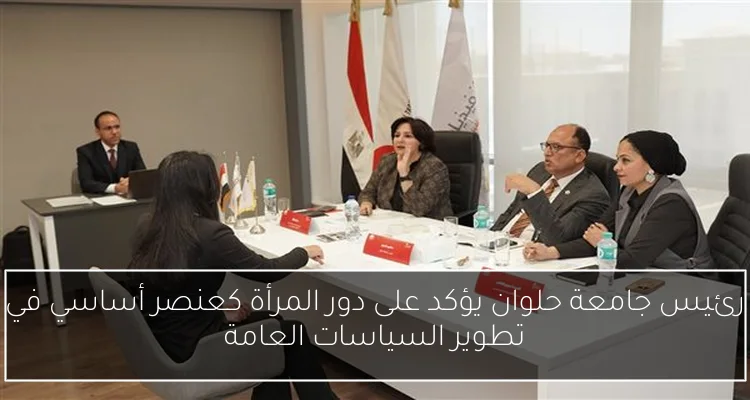 رئيس جامعة حلوان يؤكد على دور المرأة كعنصر أساسي في تطوير السياسات العامة