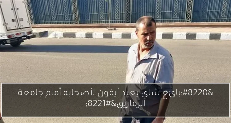 “بائع شاي يعيد آيفون لأصحابه أمام جامعة الزقازيق”
