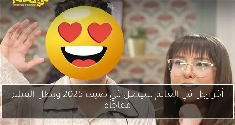 أخر رجل في العالم سيصل في صيف 2025 وبطل الفيلم مفاجأة