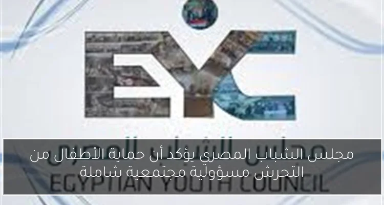 مجلس الشباب المصري يؤكد أن حماية الأطفال من التحرش مسؤولية مجتمعية شاملة