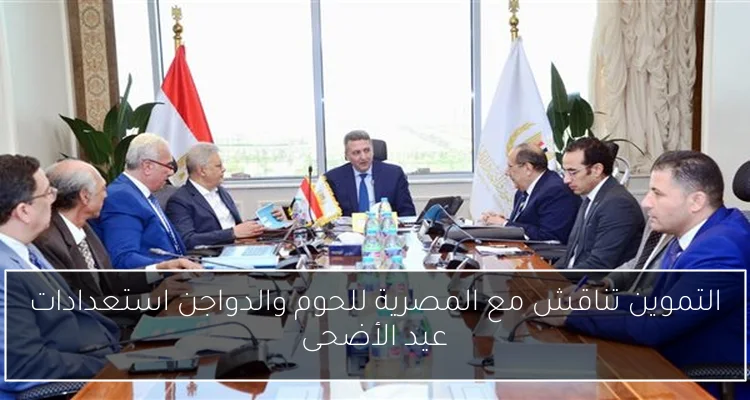 التموين تناقش مع المصرية للحوم والدواجن استعدادات عيد الأضحى