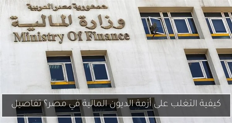 كيفية التغلب على أزمة الديون المالية في مصر؟ تفاصيل
