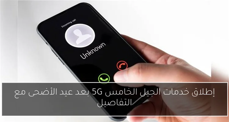 إطلاق خدمات الجيل الخامس 5G بعد عيد الأضحى مع التفاصيل