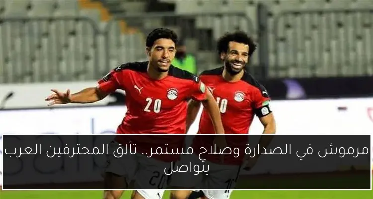 مرموش في الصدارة وصلاح مستمر.. تألق المحترفين العرب يتواصل