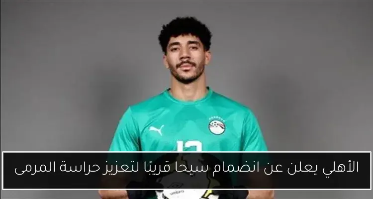 الأهلي يعلن عن انضمام سيحا قريبًا لتعزيز حراسة المرمى