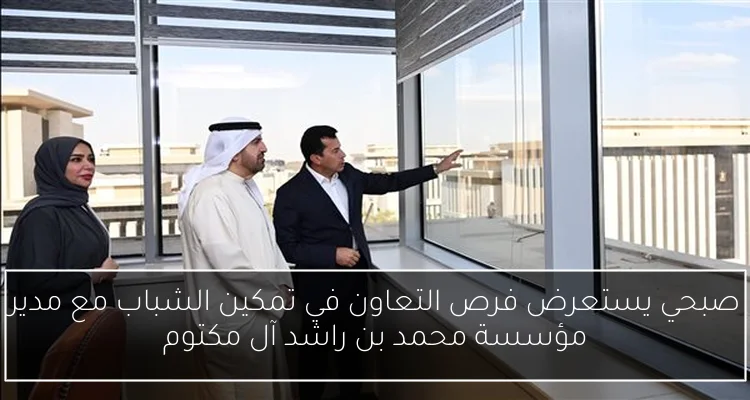 صبحي يستعرض فرص التعاون في تمكين الشباب مع مدير مؤسسة محمد بن راشد آل مكتوم