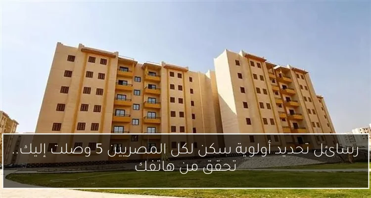 رسائل تحديد أولوية سكن لكل المصريين 5 وصلت إليك.. تحقق من هاتفك