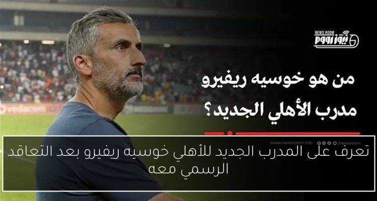 تعرف على المدرب الجديد للأهلي خوسيه ريفيرو بعد التعاقد الرسمي معه