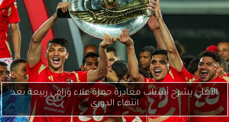 الأهلي يشرح أسباب مغادرة حمزة علاء ورامي ربيعة بعد انتهاء الدوري