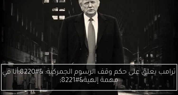 ترامب يعلق على حكم وقف الرسوم الجمركية: “أنا في مهمة إلهية”