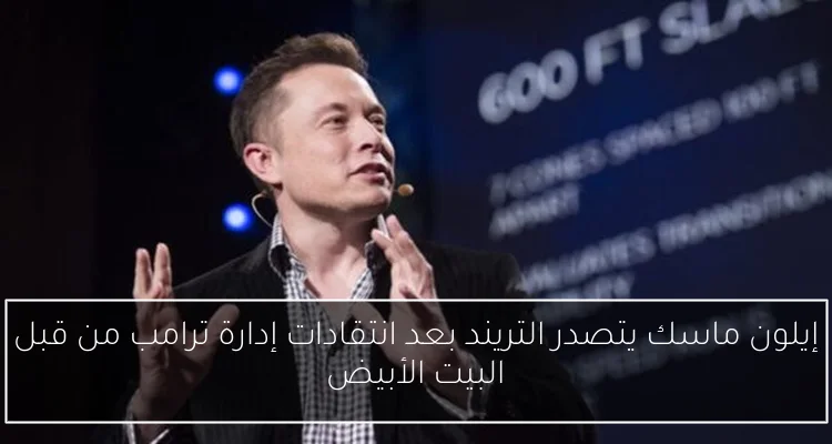 إيلون ماسك يتصدر التريند بعد انتقادات إدارة ترامب من قبل البيت الأبيض