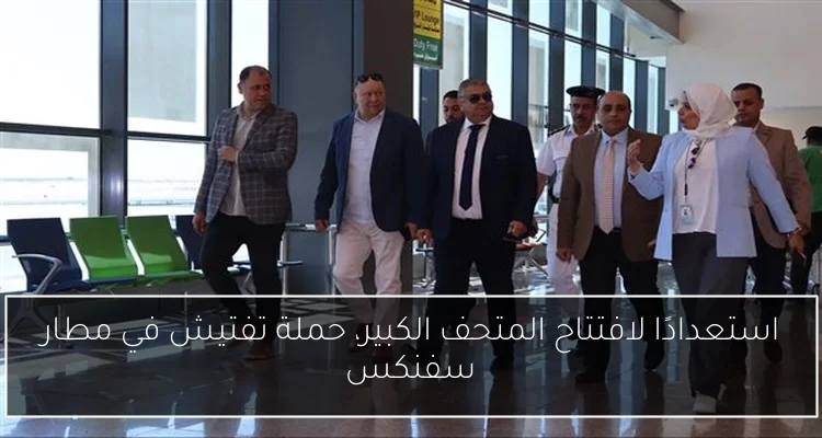 استعدادًا لافتتاح المتحف الكبير، حملة تفتيش في مطار سفنكس