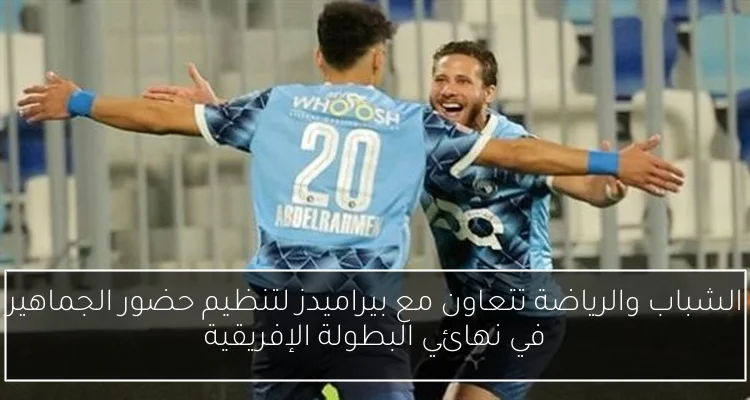 الشباب والرياضة تتعاون مع بيراميدز لتنظيم حضور الجماهير في نهائي البطولة الإفريقية