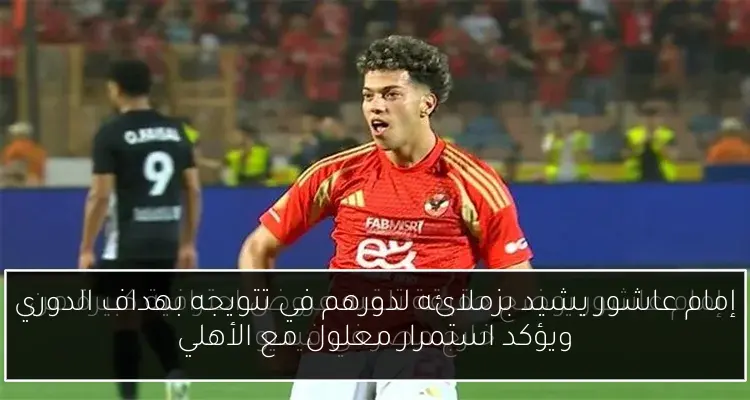 إمام عاشور يشيد بزملائه لدورهم في تتويجه بهداف الدوري ويؤكد استمرار معلول مع الأهلي