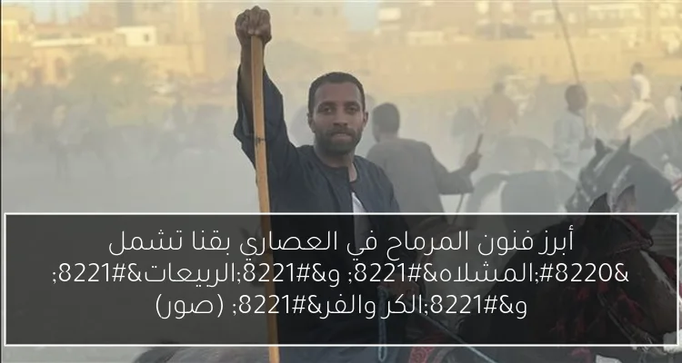 أبرز فنون المرماح في العصاري بقنا تشمل “المشلاه” و”الربيعات” و”الكر والفر” (صور)