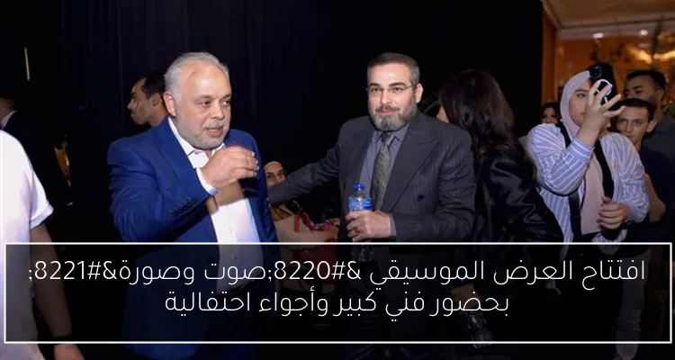 افتتاح العرض الموسيقي “صوت وصورة” بحضور فني كبير وأجواء احتفالية