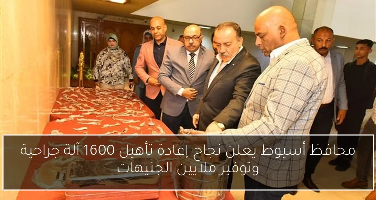محافظ أسيوط يعلن نجاح إعادة تأهيل 1600 آلة جراحية وتوفير ملايين الجنيهات