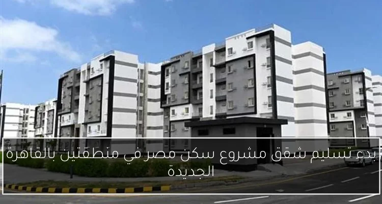 بدء تسليم شقق مشروع سكن مصر في منطقتين بالقاهرة الجديدة