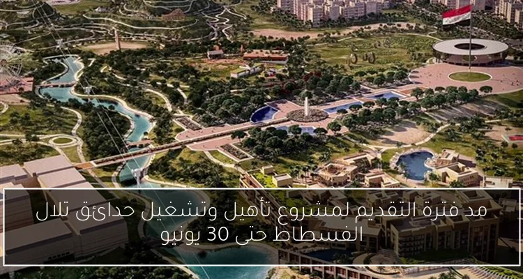 مد فترة التقديم لمشروع تأهيل وتشغيل حدائق تلال الفسطاط حتى 30 يونيو
