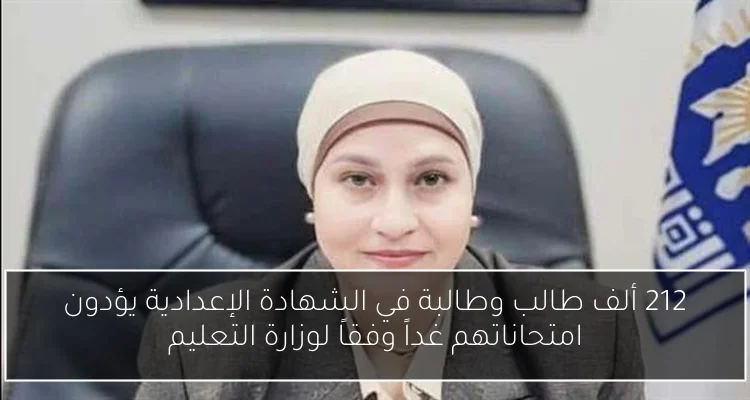 212 ألف طالب وطالبة في الشهادة الإعدادية يؤدون امتحاناتهم غداً وفقاً لوزارة التعليم
