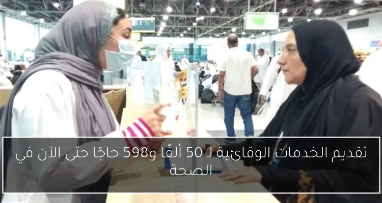 تقديم الخدمات الوقائية لـ 50 ألفًا و598 حاجًا حتى الآن في الصحة