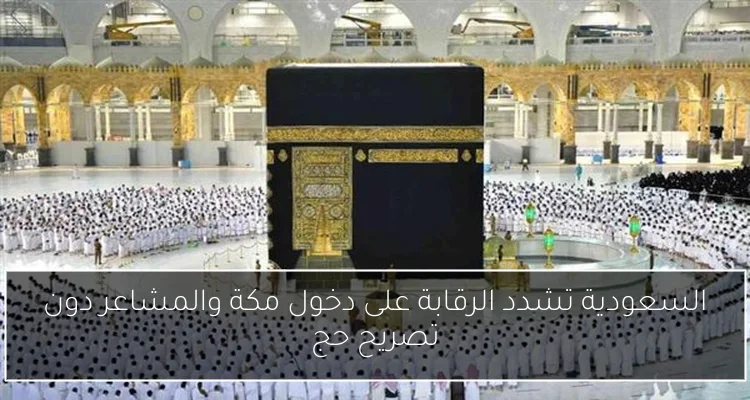 السعودية تشدد الرقابة على دخول مكة والمشاعر دون تصريح حج