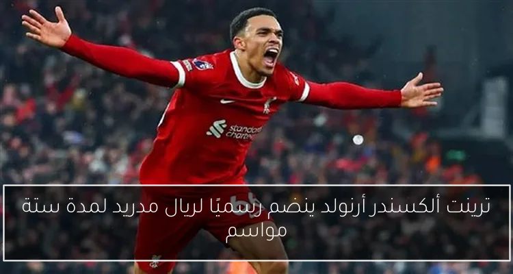 ترينت ألكسندر أرنولد ينضم رسميًا لريال مدريد لمدة ستة مواسم