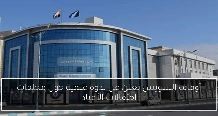 أوقاف السويس تعلن عن ندوة علمية حول مخلفات احتفالات الأعياد