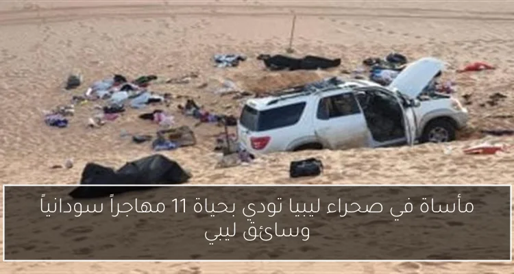 مأساة في صحراء ليبيا تودي بحياة 11 مهاجراً سودانياً وسائق ليبي