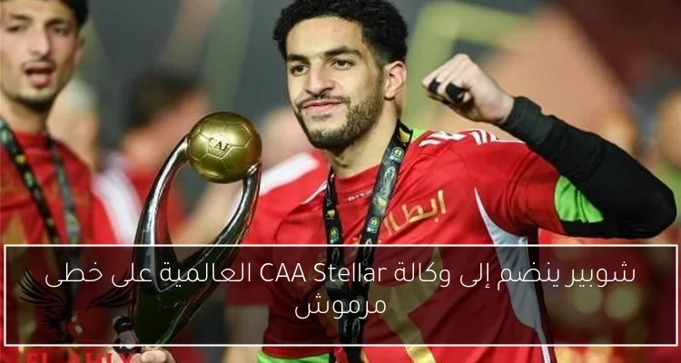 شوبير ينضم إلى وكالة CAA Stellar العالمية على خطى مرموش