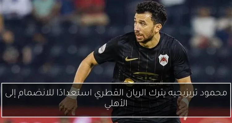 محمود تريزيجيه يترك الريان القطري استعدادًا للانضمام إلى الأهلي
